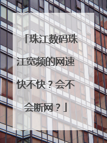 珠江数码珠江宽频的网速快不快?会不会断网?