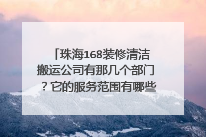 珠海168装修清洁搬运公司有那几个部门?它的服务范围有哪些?拜托各位了 3Q