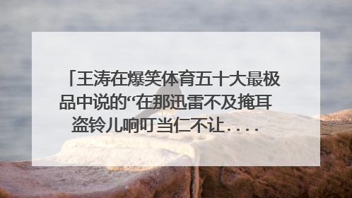 王涛在爆笑体育五十大最极品中说的“在那迅雷不及掩耳盗铃儿响叮当仁不让......