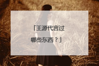 王源代言过哪些东西?