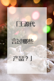 王源代言过哪些产品?