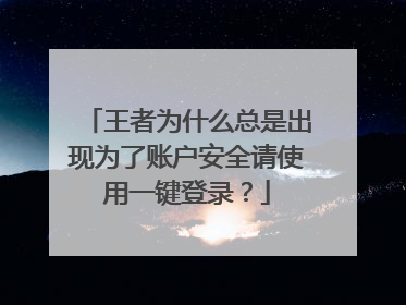 王者为什么总是出现为了账户安全请使用一键登录?
