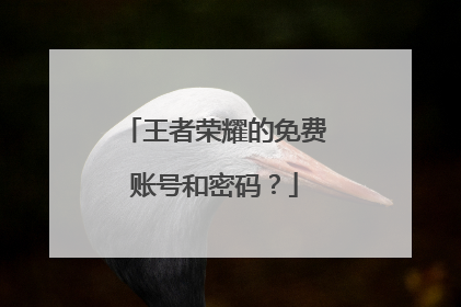王者荣耀的免费账号和密码?