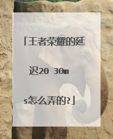 王者荣耀的延迟20 30ms怎么弄的?