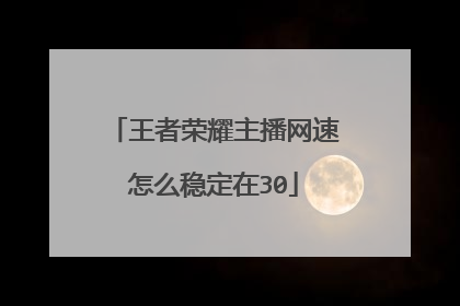 王者荣耀主播网速怎么稳定在30