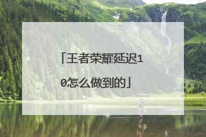 王者荣耀延迟10怎么做到的