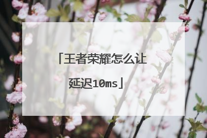 王者荣耀怎么让延迟10ms
