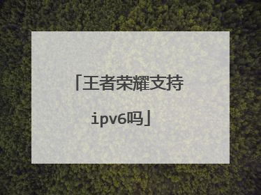 王者荣耀支持ipv6吗