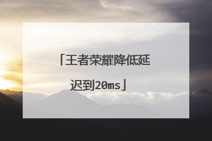 王者荣耀降低延迟到20ms