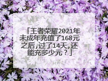王者荣耀2021年未成年充值了168元之后,过了14天,还能充多少元？