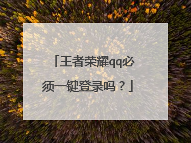 王者荣耀qq必须一键登录吗?