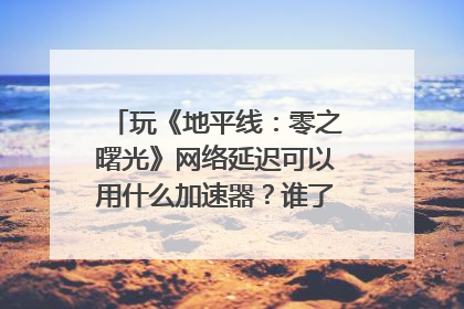 玩《地平线：零之曙光》网络延迟可以用什么加速器？谁了解，告诉一下？