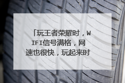 玩王者荣耀时,WIFI信号满格,网速也很快,玩起来时那网时好时坏,坏
