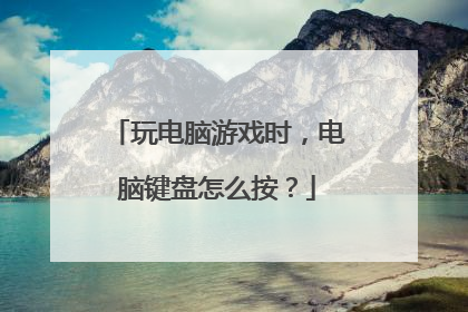 玩电脑游戏时，电脑键盘怎么按？