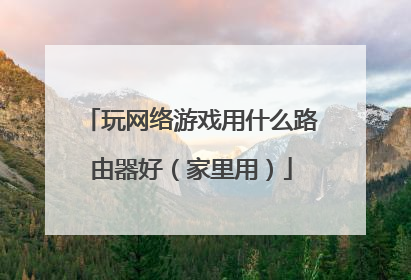 玩网络游戏用什么路由器好（家里用）