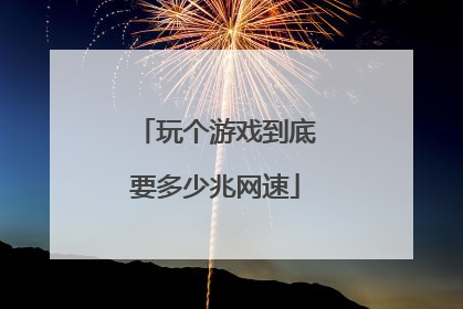 玩个游戏到底要多少兆网速
