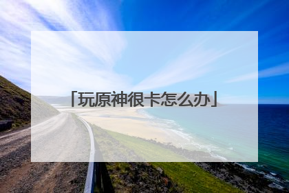 玩原神很卡怎么办