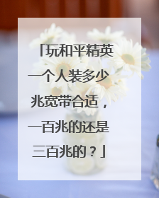 玩和平精英一个人装多少兆宽带合适，一百兆的还是三百兆的？
