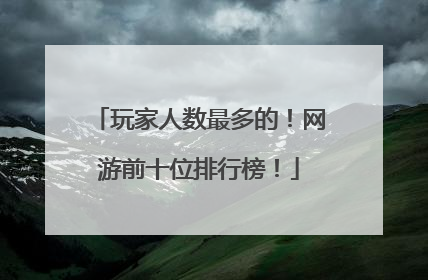 玩家人数最多的！网游前十位排行榜！
