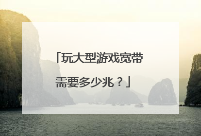 玩大型游戏宽带需要多少兆?