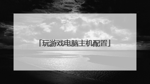 玩游戏电脑主机配置