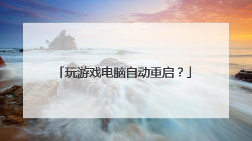 玩游戏电脑自动重启?