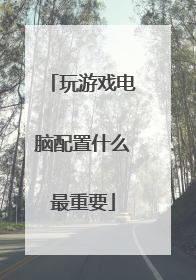 玩游戏电脑配置什么最重要