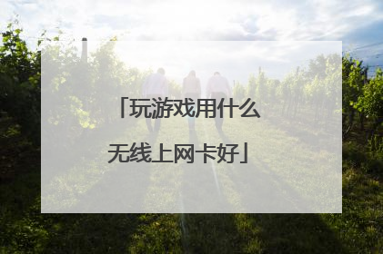 玩游戏用什么无线上网卡好