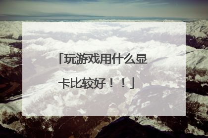 玩游戏用什么显卡比较好!!