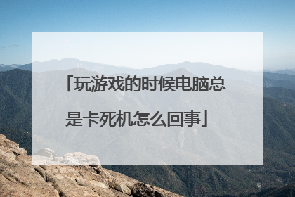 玩游戏的时候电脑总是卡死机怎么回事