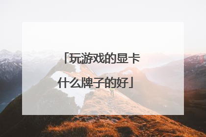 玩游戏的显卡什么牌子的好