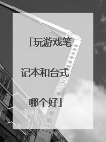 玩游戏笔记本和台式哪个好