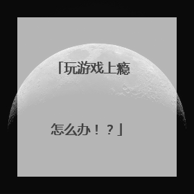 玩游戏上瘾怎么办!?