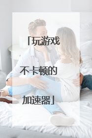 玩游戏不卡顿的加速器