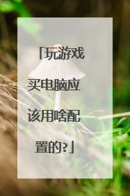 玩游戏买电脑应该用啥配置的?