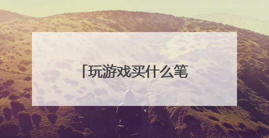 玩游戏买什么笔记本电脑好用？