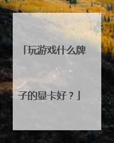 玩游戏什么牌子的显卡好?