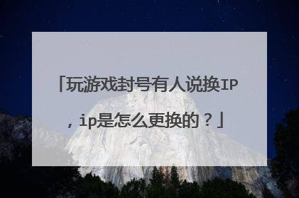 玩游戏封号有人说换IP,ip是怎么更换的?