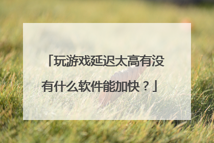 玩游戏延迟太高有没有什么软件能加快?