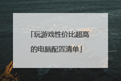 玩游戏性价比超高的电脑配置清单