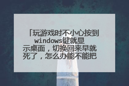 玩游戏时不小心按到windows键就显示桌面，切换回来早就死了，怎么办能不能把这个功能关了