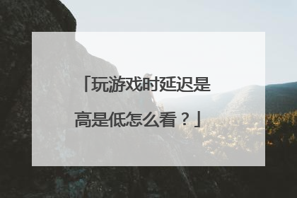 玩游戏时延迟是高是低怎么看?