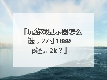 玩游戏显示器怎么选,27寸1080p还是2k?