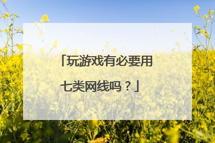 玩游戏有必要用七类网线吗？