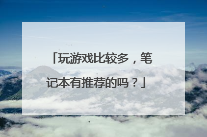 玩游戏比较多,笔记本有推荐的吗?