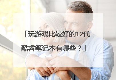 玩游戏比较好的12代酷睿笔记本有哪些?