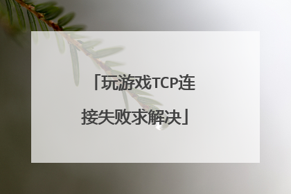 玩游戏TCP连接失败求解决