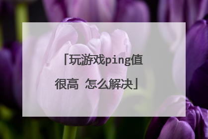 玩游戏ping值很高 怎么解决