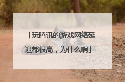 玩腾讯的游戏网络延迟都很高,为什么啊