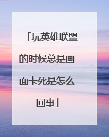 玩英雄联盟的时候总是画面卡死是怎么回事